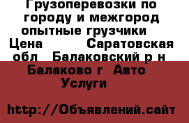 Грузоперевозки по городу и межгород,опытные грузчики. › Цена ­ 350 - Саратовская обл., Балаковский р-н, Балаково г. Авто » Услуги   